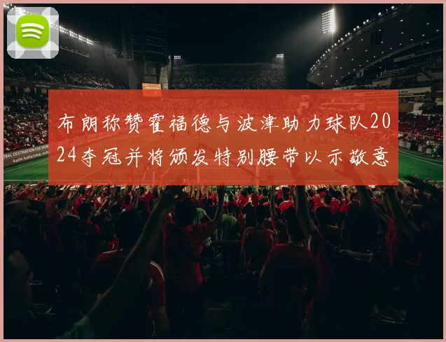 布朗称赞霍福德与波津助力球队2024夺冠并将颁发特别腰带以示敬意