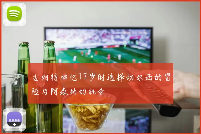 古利特回忆17岁时选择切尔西的冒险与阿森纳的机会
