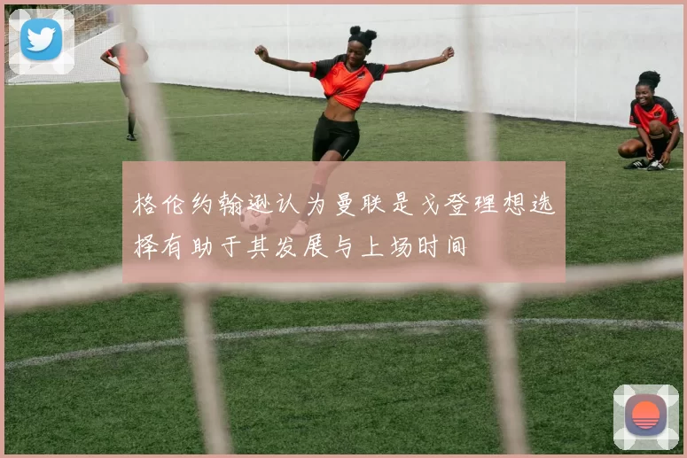 格伦约翰逊认为曼联是戈登理想选择有助于其发展与上场时间