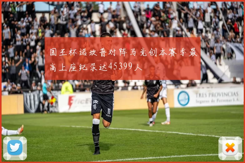 国王杯诺坎普对阵马竞创本赛季最高上座纪录达45399人
