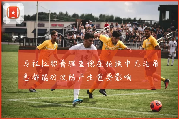 马祖拉称普理查德在轮换中无论角色都能对攻防产生重要影响