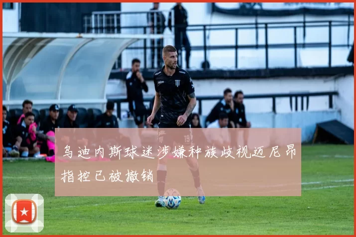 乌迪内斯球迷涉嫌种族歧视迈尼昂指控已被撤销