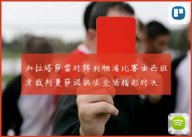 加拉塔萨雷对阵利物浦比赛由西班牙裁判曼萨诺执法全场精彩对决