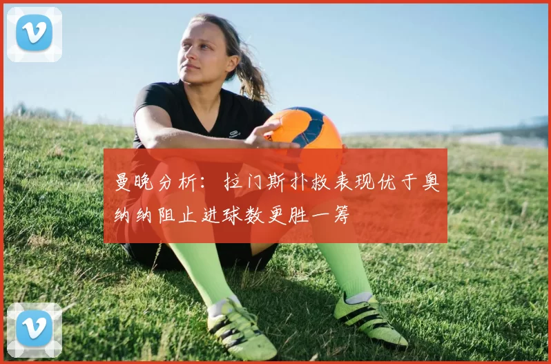 曼晚分析：拉门斯扑救表现优于奥纳纳阻止进球数更胜一筹