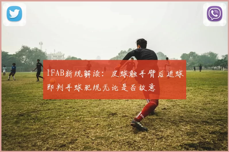 IFAB新规解读：皮球触手臂后进球即判手球犯规无论是否故意