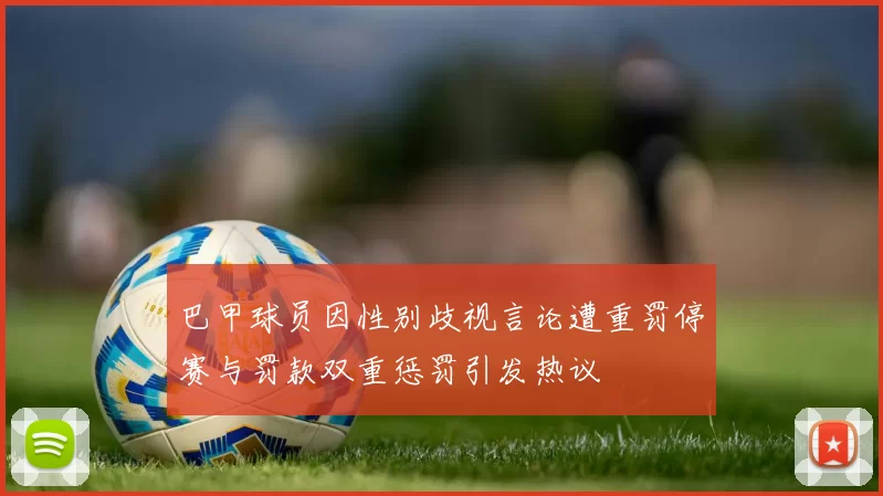巴甲球员因性别歧视言论遭重罚停赛与罚款双重惩罚引发热议