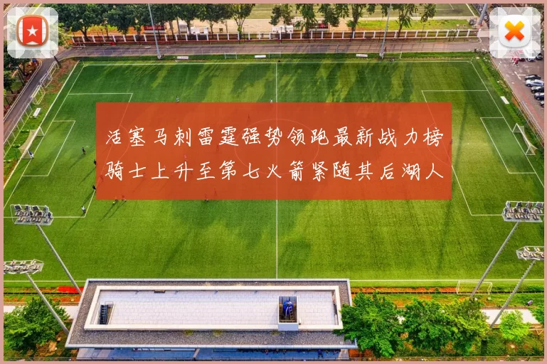 活塞马刺雷霆强势领跑最新战力榜骑士上升至第七火箭紧随其后湖人排名第十一