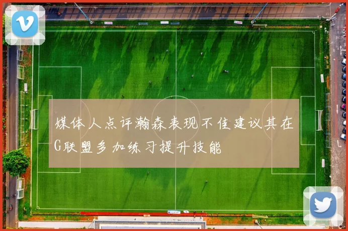 媒体人点评瀚森表现不佳建议其在G联盟多加练习提升技能