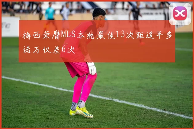 梅西荣膺MLS本轮最佳13次距追平多诺万仅差6次