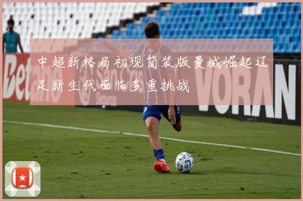 中超新格局初现简装版曼城崛起辽足新生代面临多重挑战