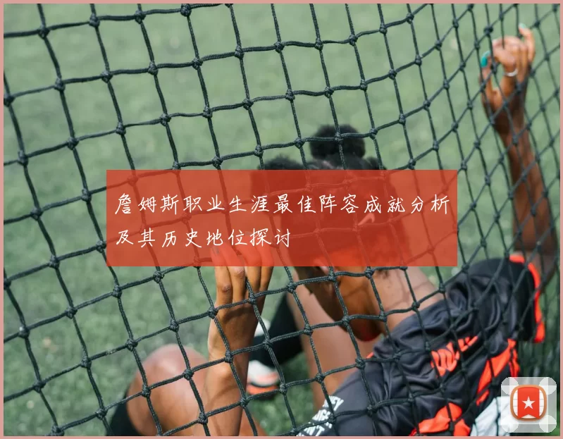 詹姆斯职业生涯最佳阵容成就分析及其历史地位探讨